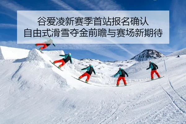 谷爱凌新赛季首站报名确认 自由式滑雪夺金前瞻与赛场新期待 | MILANSPORT