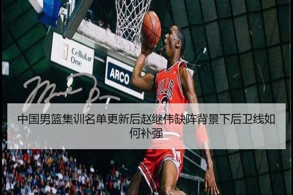 中国男篮集训名单更新后赵继伟缺阵背景下后卫线如何补强 | MILANSPORT