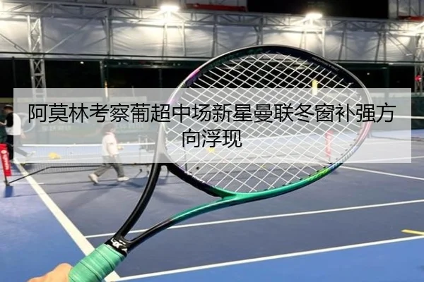 阿莫林考察葡超中场新星曼联冬窗补强方向浮现 | MILANSPORT