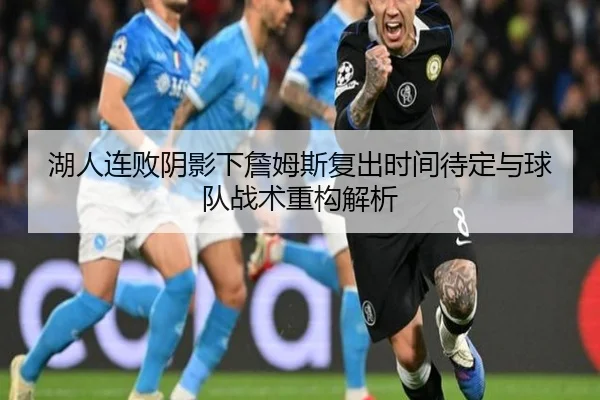 湖人连败阴影下詹姆斯复出时间待定与球队战术重构解析 - MILANSPORT